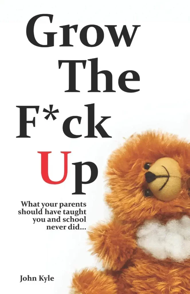 Grow the F*ck Up: What your parents should have taught you and the school never did…